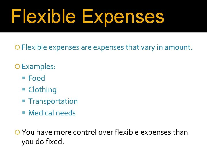 Flexible Expenses Flexible expenses are expenses that vary in amount. Examples: Food Clothing Transportation