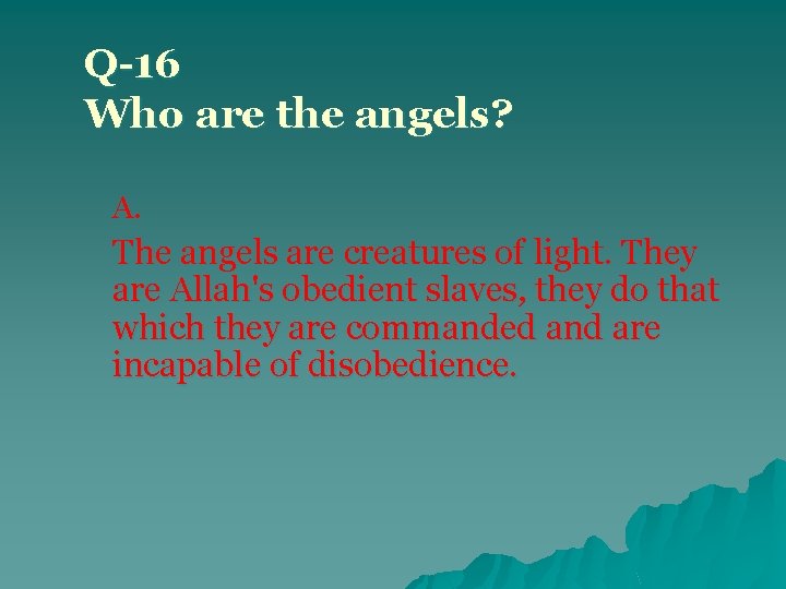 Q-16 Who are the angels? A. The angels are creatures of light. They are