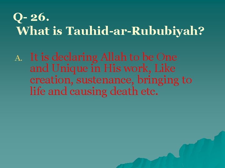 Q- 26. What is Tauhid-ar-Rububiyah? A. It is declaring Allah to be One and