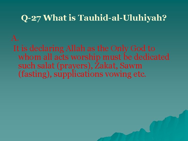 Q-27 What is Tauhid-al-Uluhiyah? A. It is declaring Allah as the Only God to