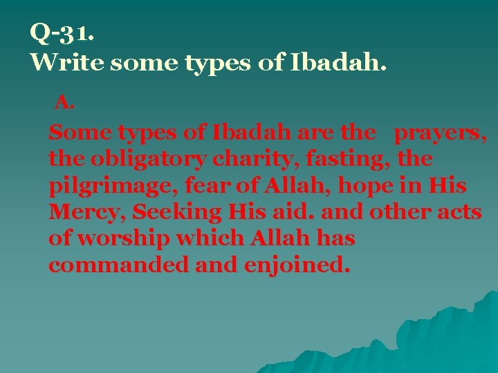 Q-31. Write some types of Ibadah. A. Some types of Ibadah are the prayers,