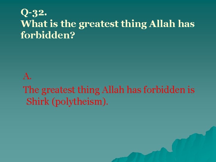 Q-32. What is the greatest thing Allah has forbidden? A. The greatest thing Allah