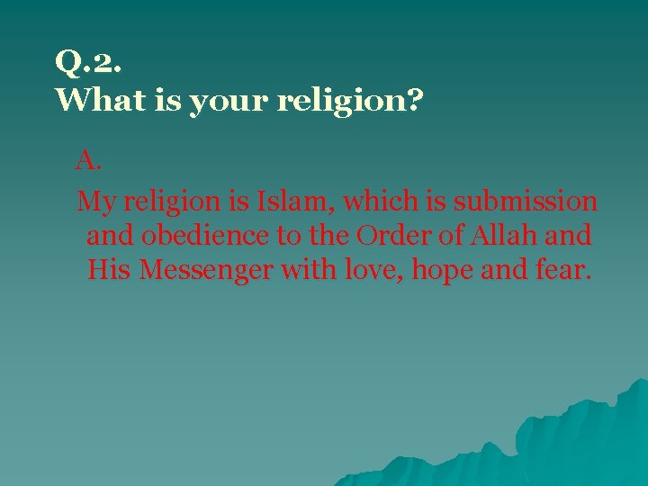 Q. 2. What is your religion? A. My religion is Islam, which is submission