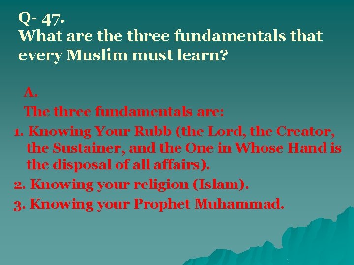 Q- 47. What are three fundamentals that every Muslim must learn? A. The three