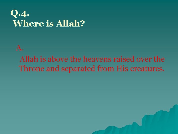 Q. 4. Where is Allah? A. Allah is above the heavens raised over the