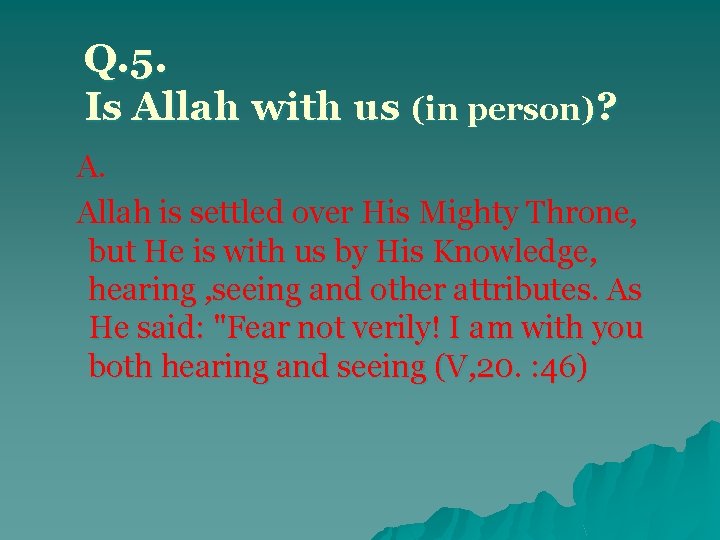 Q. 5. Is Allah with us (in person)? A. Allah is settled over His