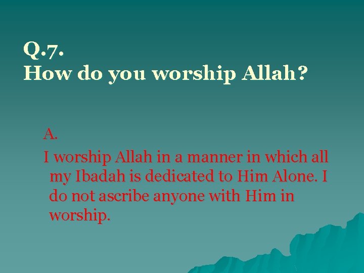 Q. 7. How do you worship Allah? A. I worship Allah in a manner