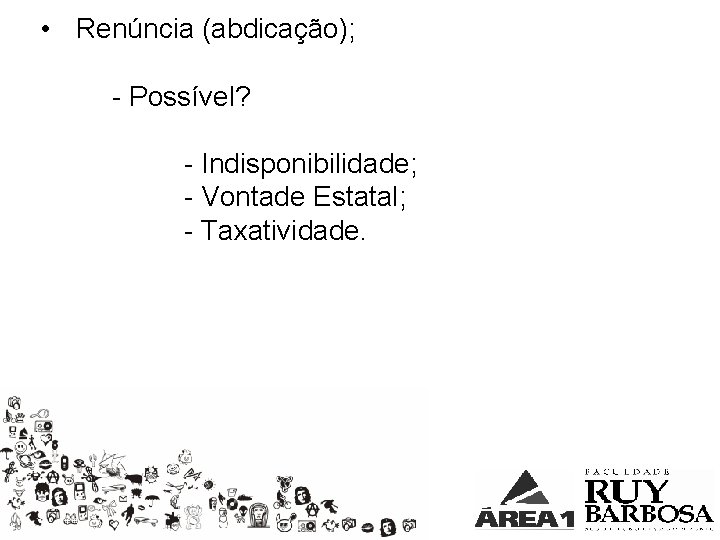  • Renúncia (abdicação); - Possível? - Indisponibilidade; - Vontade Estatal; - Taxatividade. 