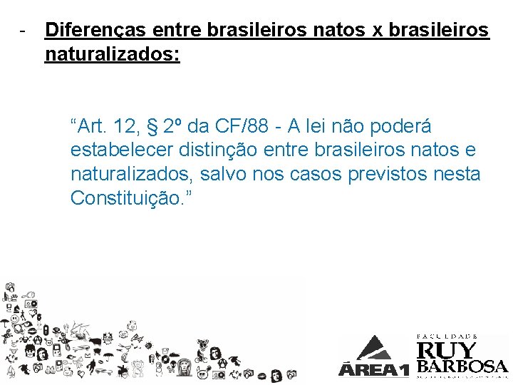 - Diferenças entre brasileiros natos x brasileiros naturalizados: “Art. 12, § 2º da CF/88