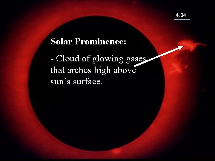4. 04 Solar Prominence: - Cloud of glowing gases that arches high above sun’s