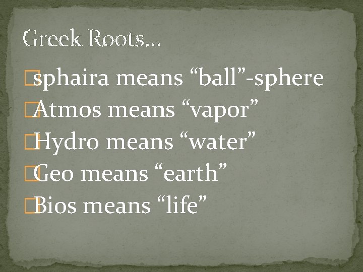 Greek Roots… �sphaira means “ball”-sphere �Atmos means “vapor” �Hydro means “water” �Geo means “earth”