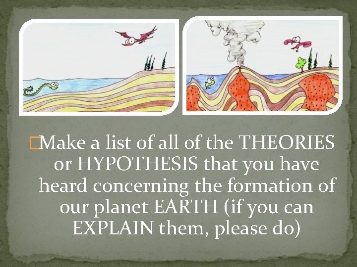 �Make a list of all of the THEORIES or HYPOTHESIS that you have heard