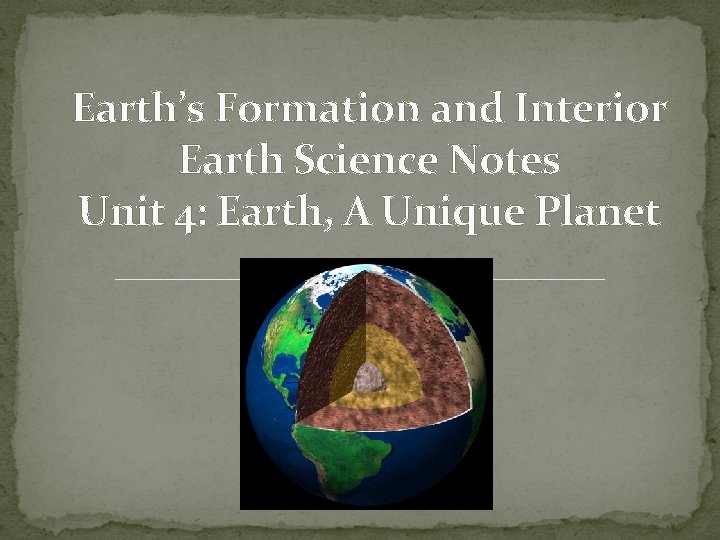 Earth’s Formation and Interior Earth Science Notes Unit 4: Earth, A Unique Planet 