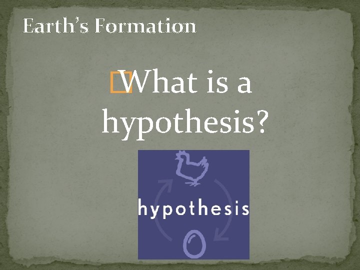 Earth’s Formation � What is a hypothesis? 