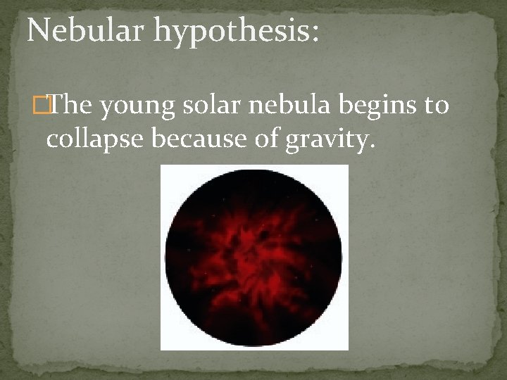 Nebular hypothesis: �The young solar nebula begins to collapse because of gravity. 