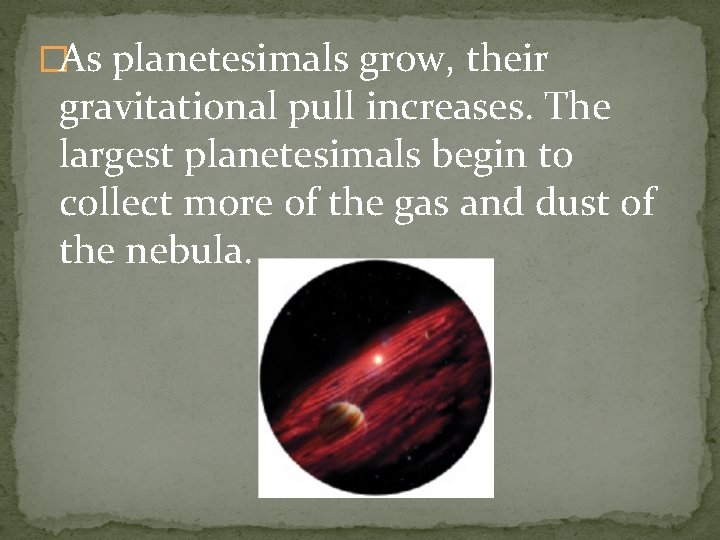 �As planetesimals grow, their gravitational pull increases. The largest planetesimals begin to collect more
