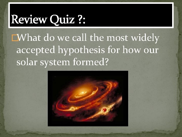 Review Quiz ? : �What do we call the most widely accepted hypothesis for