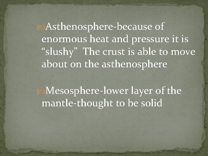  Asthenosphere-because of enormous heat and pressure it is “slushy” The crust is able