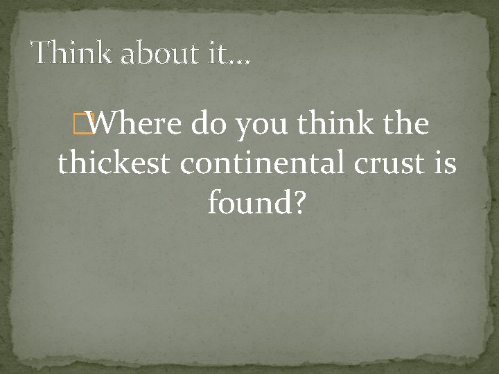 Think about it… �Where do you think the thickest continental crust is found? 