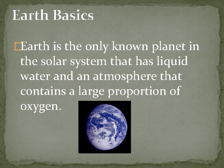 Earth Basics �Earth is the only known planet in the solar system that has