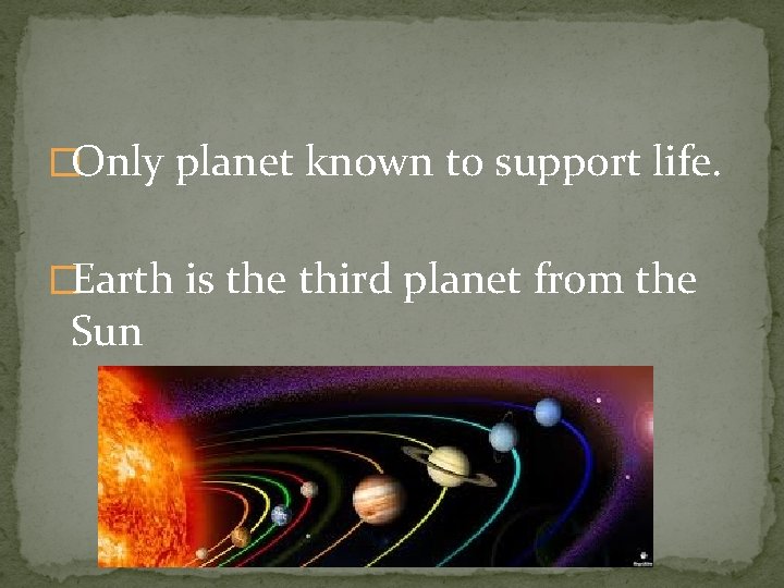 �Only planet known to support life. �Earth is the third planet from the Sun