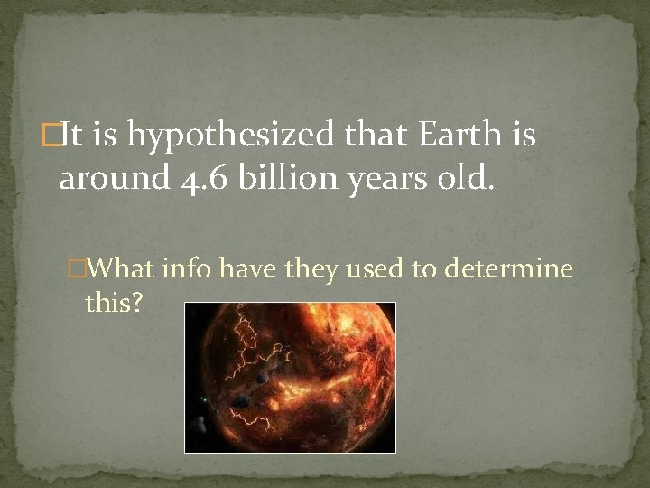 �It is hypothesized that Earth is around 4. 6 billion years old. �What info