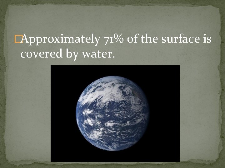 �Approximately 71% of the surface is covered by water. 