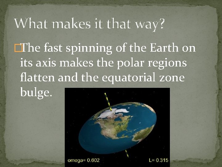 What makes it that way? �The fast spinning of the Earth on its axis