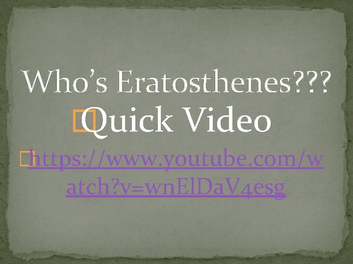 Who’s Eratosthenes? ? ? � Quick Video �https: //www. youtube. com/w atch? v=wn. El.