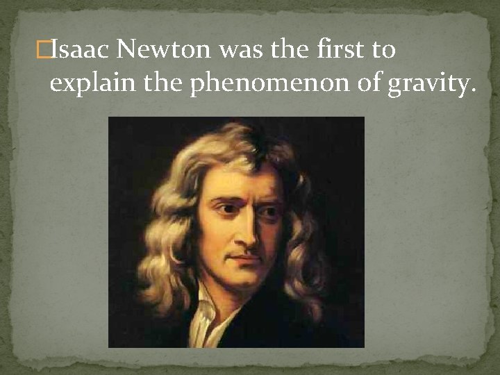 �Isaac Newton was the first to explain the phenomenon of gravity. 