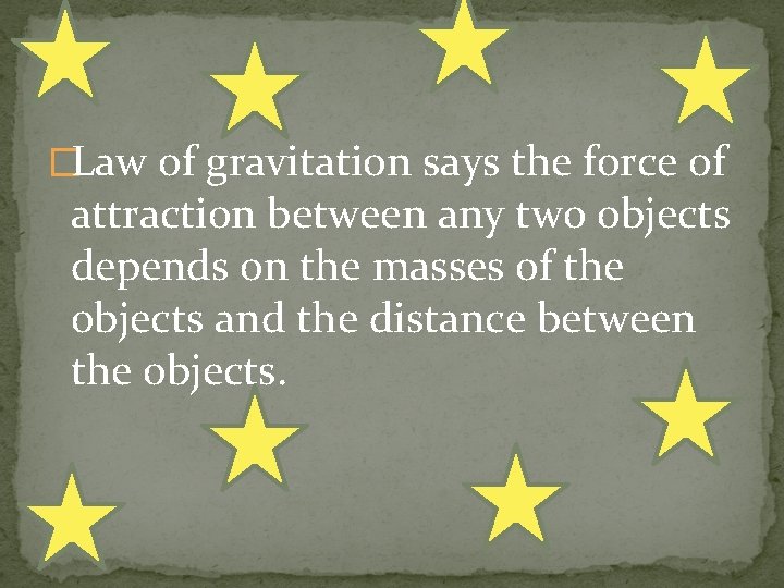 �Law of gravitation says the force of attraction between any two objects depends on