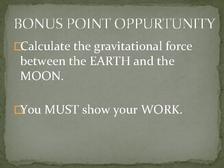 BONUS POINT OPPURTUNITY �Calculate the gravitational force between the EARTH and the MOON. �You