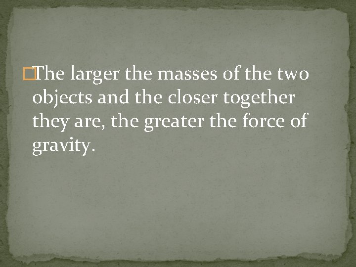 �The larger the masses of the two objects and the closer together they are,