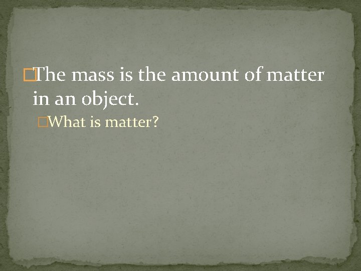 �The mass is the amount of matter in an object. �What is matter? 