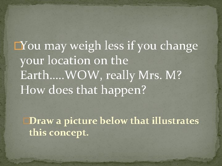 �You may weigh less if you change your location on the Earth…. . WOW,