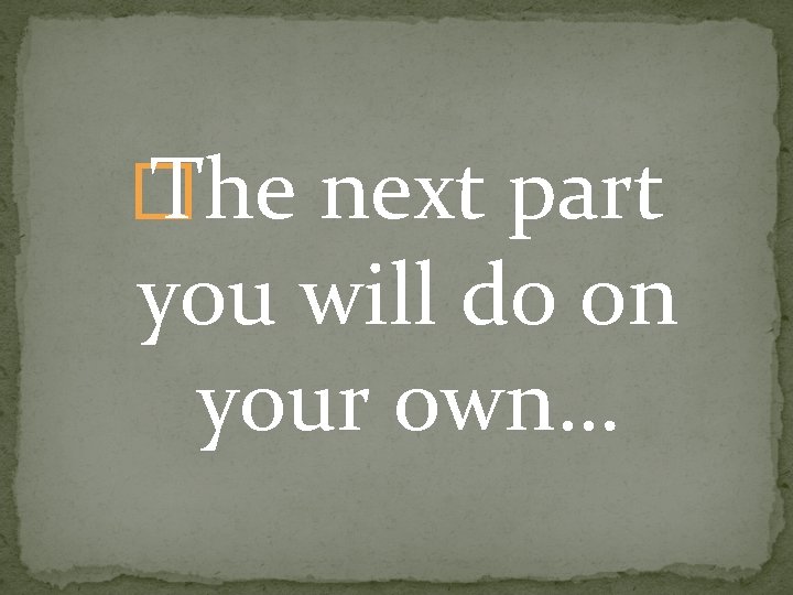 � The next part you will do on your own… 