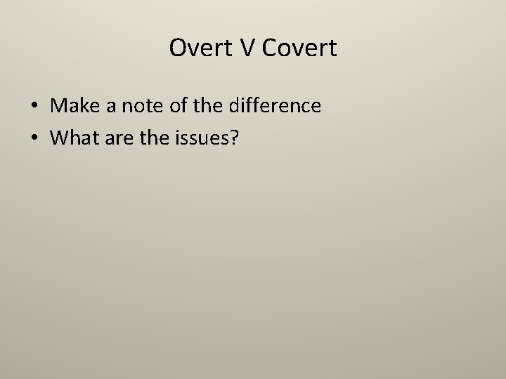Overt V Covert • Make a note of the difference • What are the