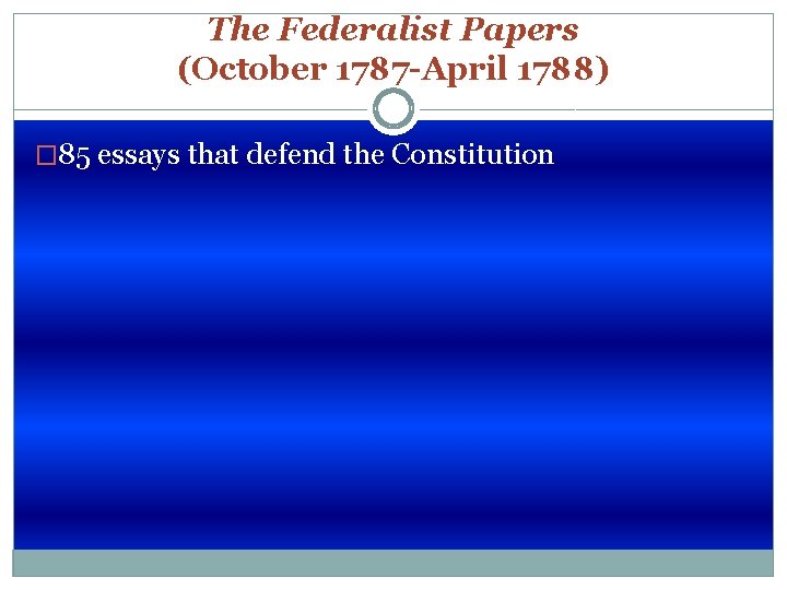 The Federalist Papers (October 1787 -April 1788) � 85 essays that defend the Constitution
