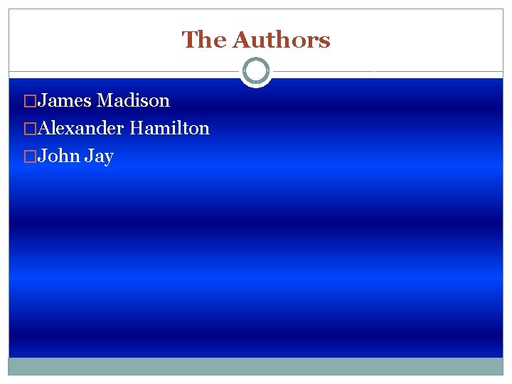 The Authors �James Madison �Alexander Hamilton �John Jay 