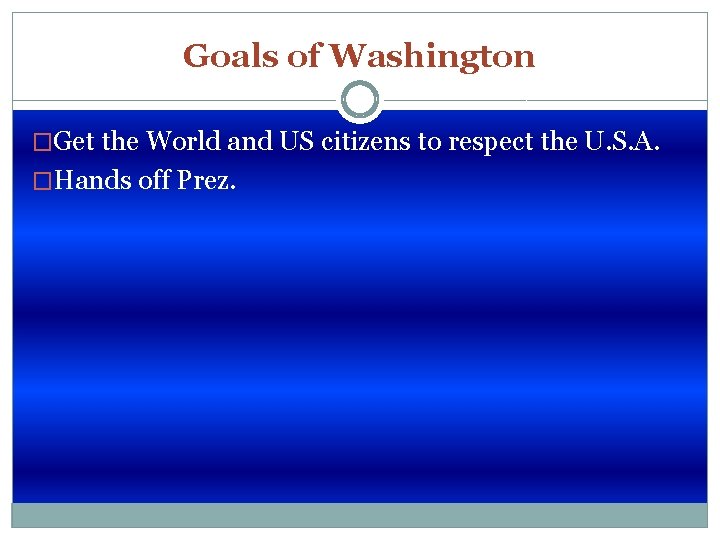 Goals of Washington �Get the World and US citizens to respect the U. S.