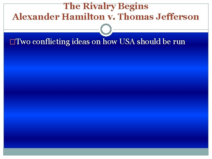 The Rivalry Begins Alexander Hamilton v. Thomas Jefferson �Two conflicting ideas on how USA