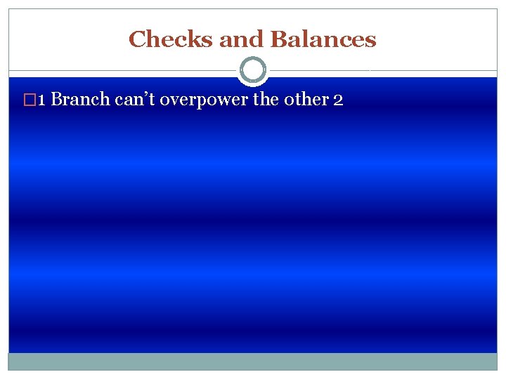 Checks and Balances � 1 Branch can’t overpower the other 2 