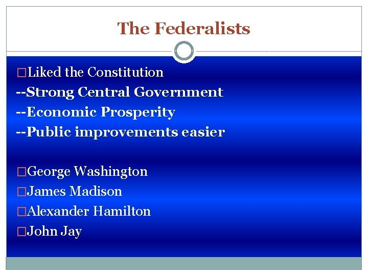 The Federalists �Liked the Constitution --Strong Central Government --Economic Prosperity --Public improvements easier �George
