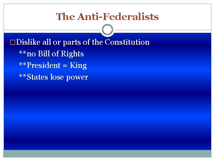 The Anti-Federalists �Dislike all or parts of the Constitution **no Bill of Rights **President