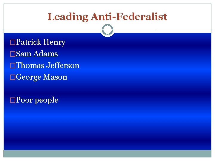 Leading Anti-Federalist �Patrick Henry �Sam Adams �Thomas Jefferson �George Mason �Poor people 