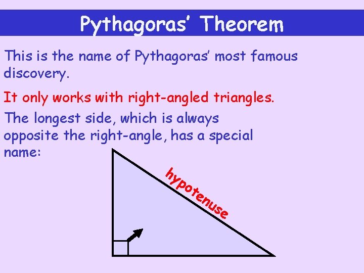 Pythagoras’ Theorem This is the name of Pythagoras’ most famous discovery. It only works