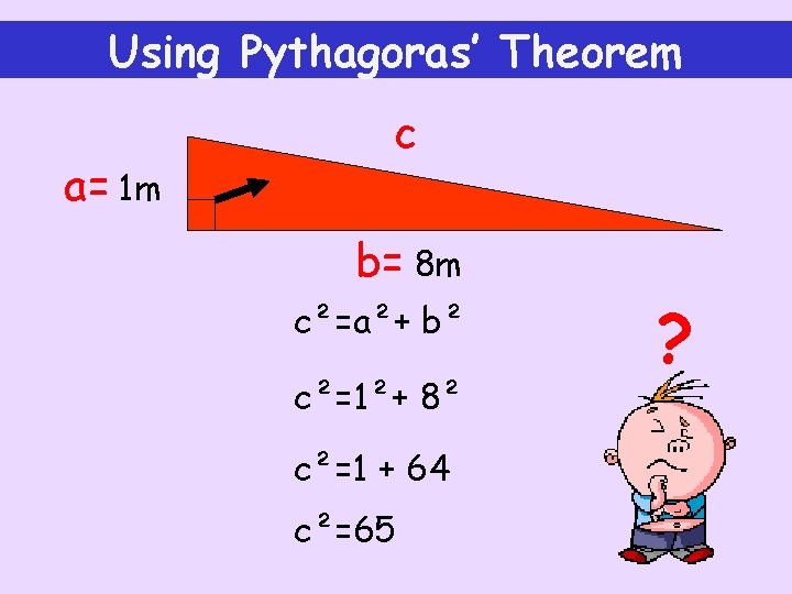 Using Pythagoras’ Theorem a= 1 m c b= 8 m c²=a²+ b² c²=1²+ 8²