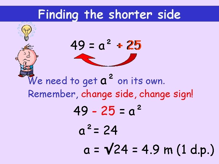 Finding the shorter side 49 = a² + 25 We need to get a²