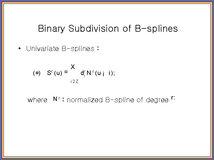 Binary Subdivision of B-splines • Univariate B-splines : ( ¤) Sr (u) = X