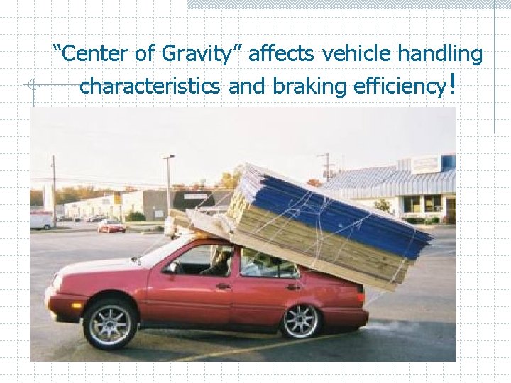 “Center of Gravity” affects vehicle handling characteristics and braking efficiency! 